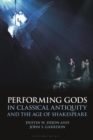 Image for Performing gods in classical antiquity and the age of Shakespeare