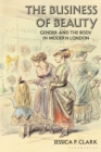 Image for The business of beauty  : gender and the body in modern London