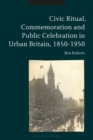 Image for Civic Ritual, Commemoration and Public Celebration in Urban Britain, 1850-1950