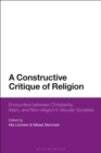 Image for A constructive critique of religion: encounters between Christianity, Islam and non-religion in secular societies