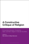Image for A Constructive Critique of Religion: Encounters Between Christianity, Islam and Non-Religion in Secular Societies