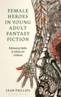 Image for Female heroes in young adult fantasy fiction  : reframing myths of adolescent girlhood