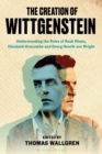 Image for The creation of Wittgenstein: understanding the roles of Rush Rhees, Elizabeth Anscombe and Georg Henrik von Wright