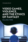 Image for Video Games, Violence, and the Ethics of Fantasy: Killing Time