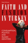 Image for Faith and fashion in Turkey  : consumption, politics and Islamic identities