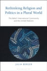 Image for Rethinking religion and politics in a plural world: the Baha&#39;i international community and the United Nations