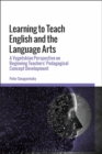 Image for Learning to teach English and the language arts: a Vygotskian perspective on beginning teachers&#39; pedagogical concept development