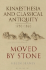 Image for Kinaesthesia and classical antiquity 1750-1820  : moved by stone