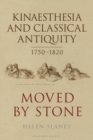 Image for Kinaesthesia and Classical Antiquity 1750-1820: Moved by Stone