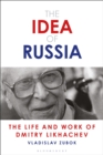 Image for The idea of Russia  : the life and work of Dmitry Likhachev