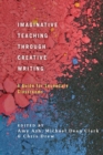 Image for Imaginative teaching through creative writing  : a guide for secondary classrooms