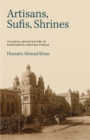 Image for Artisans, Sufis, shrines  : colonial architecture in nineteenth-century Punjab