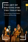 Image for The art of writing for the theatre  : an introduction to script analysis, criticism, and playwriting