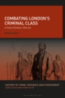 Image for Combating London&#39;s criminal class  : a state divided, 1869-1895