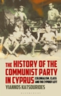 Image for The history of the Communist Party in Cyprus  : colonialism, class and the Cypriot left