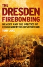 Image for The Dresden firebombing  : memory and the politics of commemorating destruction