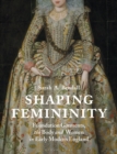 Image for Shaping Femininity: Foundation Garments, the Body and Women in Early Modern England