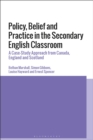 Image for Policy, belief and practice in the secondary English classroom  : a case-study approach from Canada, England and Scotland