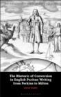 Image for The rhetoric of conversion in English puritan writing from Perkins to Milton