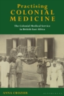 Image for Practising colonial medicine  : the Colonial Medical Service in British East Africa