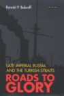 Image for Roads to glory  : late imperial Russia and the Turkish Straits