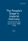 Image for The people&#39;s stage in Imperial Germany  : social democracy and culture, 1890-1914