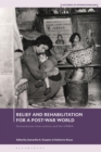 Image for Relief and Rehabilitation for a Post-War World: Humanitarian Intervention and the UNRRA