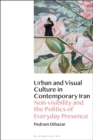 Image for Urban and Visual Culture in Contemporary Iran: Non-Visibility and the Politics of Everyday Presence