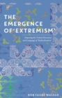 Image for The emergence of &#39;extremism&#39;  : exposing the violent discourse and language of &#39;radicalisation&#39;