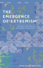 Image for The emergence of &#39;extremism&#39;: exposing the violent discourse and language of &#39;radicalisation&#39;