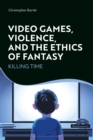 Image for Video games, violence, and the ethics of fantasy  : killing time