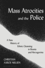 Image for Mass Atrocities and the Police: A New History of Ethnic Cleansing in Bosnia and Herzegovina
