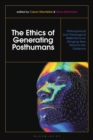 Image for The ethics of generating posthumans  : philosophical and theological reflections on bringing new persons into existence