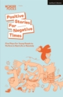 Image for Positive stories for negative times  : five plays for young people to perform in real life or remotely