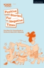 Image for Positive stories for negative times: five plays for young people to perform in real life or remotely