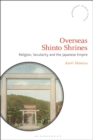 Image for Overseas Shinto shrines: religion, secularity and the Japanese empire