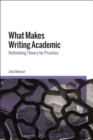Image for What makes writing academic  : rethinking theory for practice