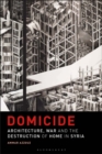 Image for Domicide  : architecture, war and the destruction of home in Syria