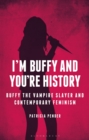 Image for I&#39;m Buffy and you&#39;re history  : Buffy the vampire slayer and contemporary feminism