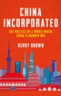 Image for China incorporated  : the politics of a world where China is number one
