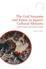 Image for The God Susanoo and Korea in Japan&#39;s Cultural Memory: Ancient Myths and Modern Empire