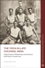 Image for The YMCA in late colonial India  : modernization, philanthropy and American soft power in South Asia