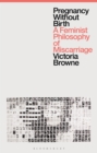 Image for Pregnancy without birth  : a feminist philosophy of miscarriage