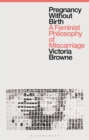 Image for Pregnancy without birth: a feminist philosophy of miscarriage