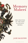 Image for Memory Makers: The Politics of the Past in Putin&#39;s Russia