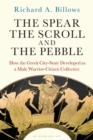 Image for The spear, the scroll, and the pebble  : how the Greek city-state developed as a male warrior-citizen collective