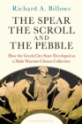 Image for The Spear, the Scroll, and the Pebble: How the Greek City-State Developed as a Male Warrior-Citizen Collective