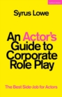 Image for An actor&#39;s guide to corporate role play  : the best side-job for actors