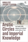 Image for Arctic circles and imperial knowledge  : the Franklin family, Indigenous intermediaries, and the politics of truth