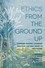 Image for Ethics from the ground up: emerging debates, changing practices and new voices in healthcare